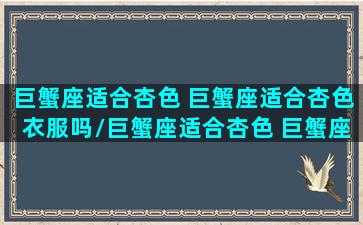 巨蟹座适合杏色 巨蟹座适合杏色衣服吗/巨蟹座适合杏色 巨蟹座适合杏色衣服吗-我的网站